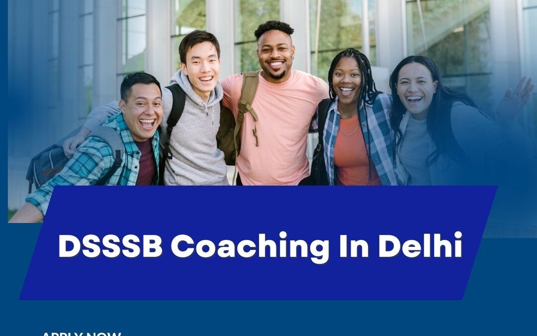 Why DSSSB Coaching in Delhi is Essential for Exam Success